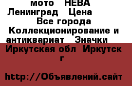 1.1) мото : НЕВА - Ленинград › Цена ­ 490 - Все города Коллекционирование и антиквариат » Значки   . Иркутская обл.,Иркутск г.